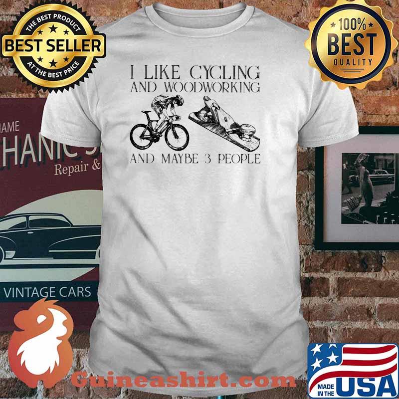 I Like Cycling And Woodworking And Maybe 3 People Shirt