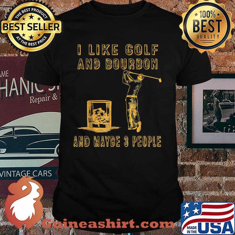 I like golf and bourbon and maybe 3 people T-Shirt