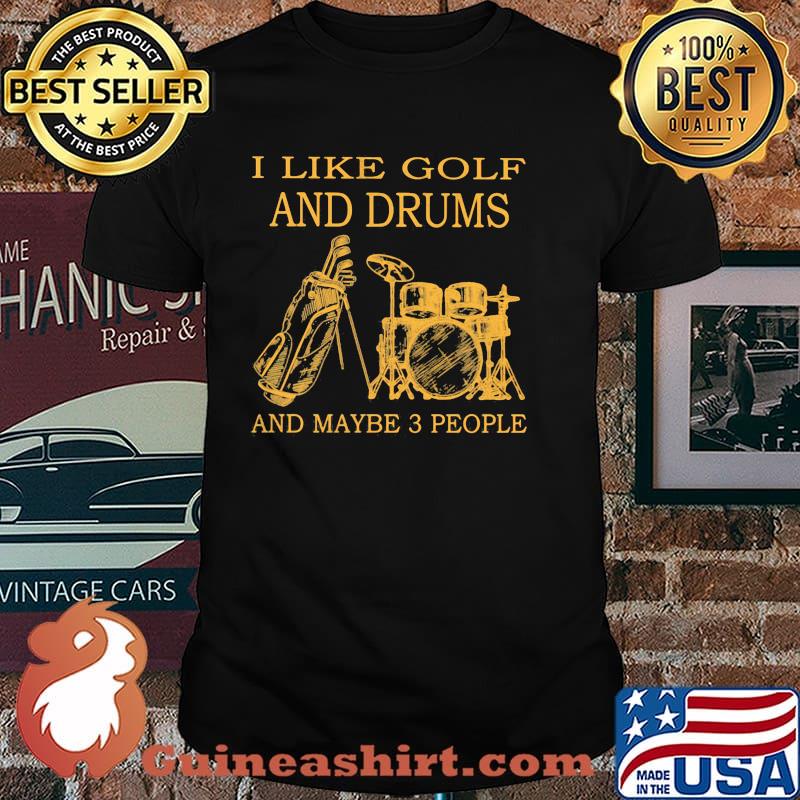 I like golf and drums and maybe 3 people shirt