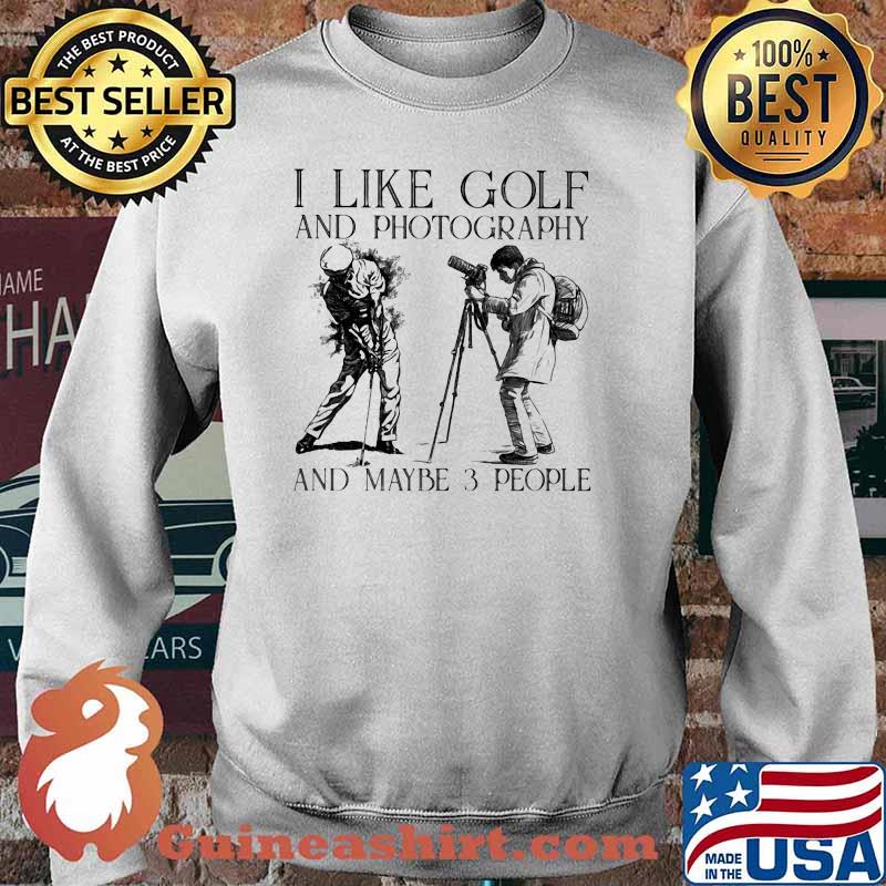 I like Golf And Photography And Maybe 3 People Shirt Sweater