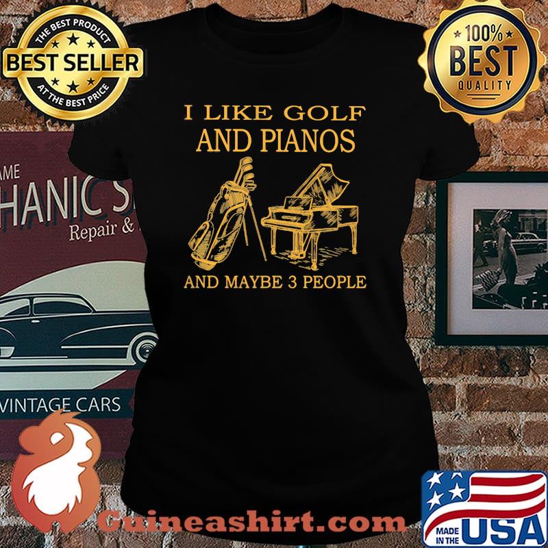 I like golf and pianos and maybe 3 people Laides tee