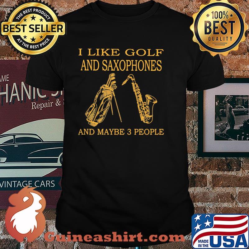 I like golf and saxophones and maybe 3 people shirt