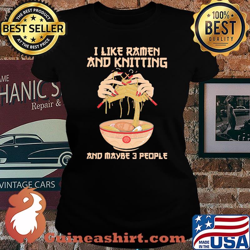 I Like Ramen And Knitting And Maybe 3 PEople Shirt Laides tee