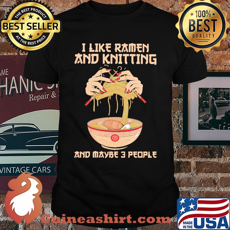 I Like Ramen And Knitting And Maybe 3 PEople Shirt