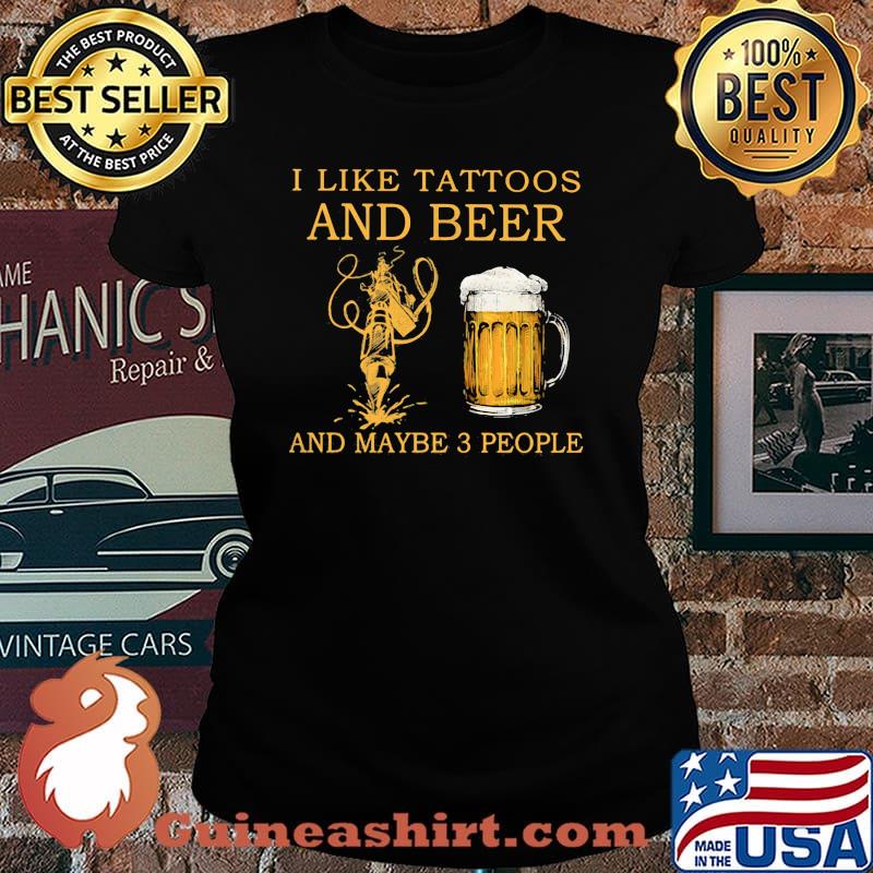 I Like Tattoos And Beer And Maybe 3 People Shirt Laides tee