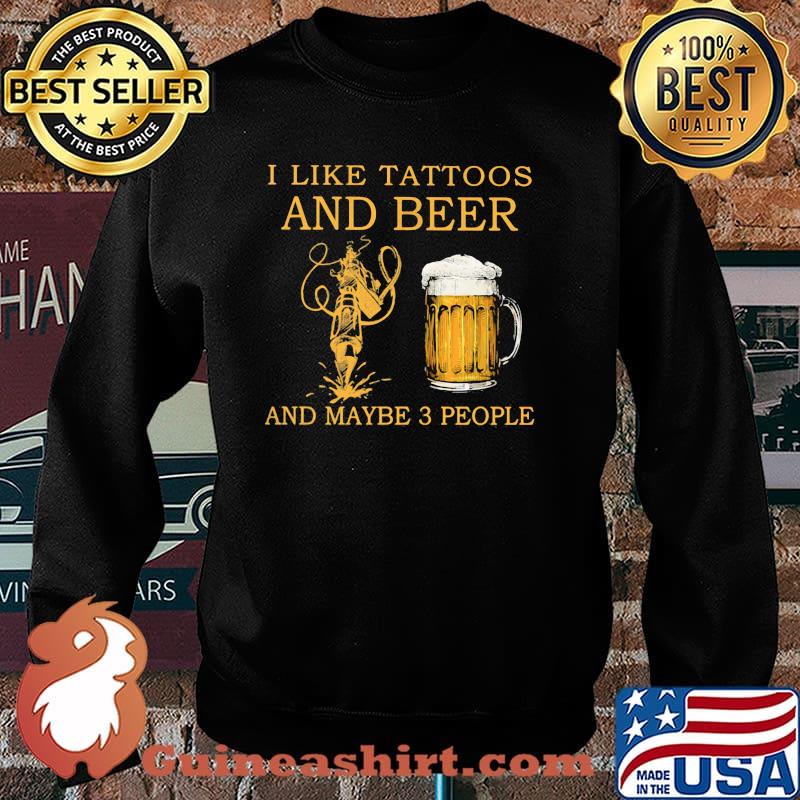 I Like Tattoos And Beer And Maybe 3 People Shirt Sweater