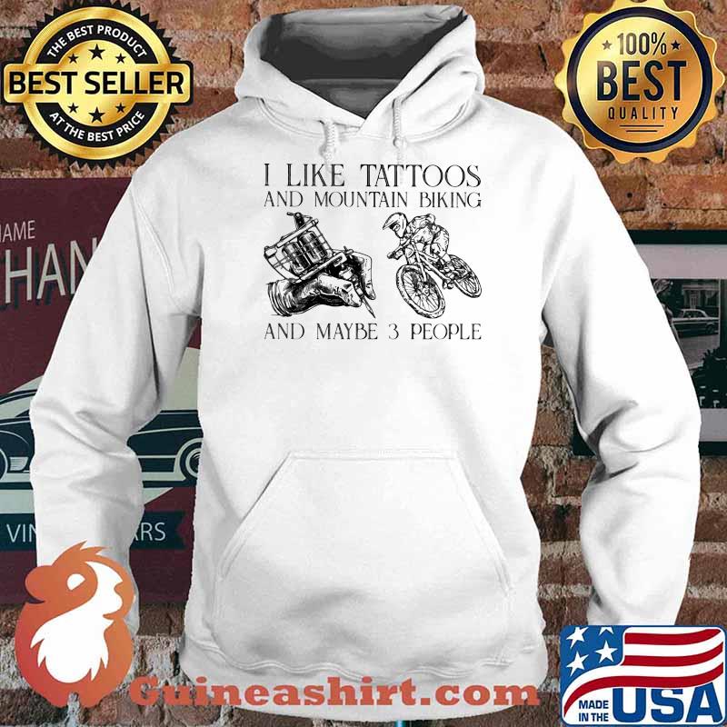 I Like Tattoos And Mountain Biking And Maybe 3 People Shirt Hoodie