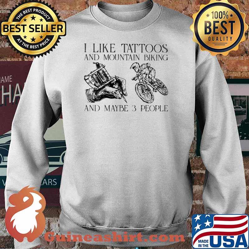 I Like Tattoos And Mountain Biking And Maybe 3 People Shirt Sweater