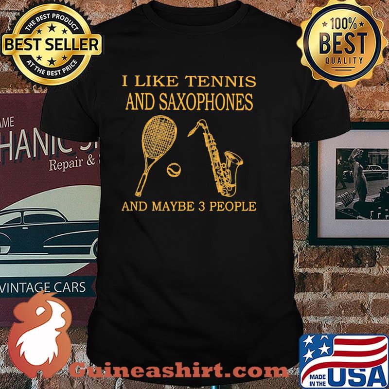I Like Tennis And Saxophones And Maybe 3 People Shirt