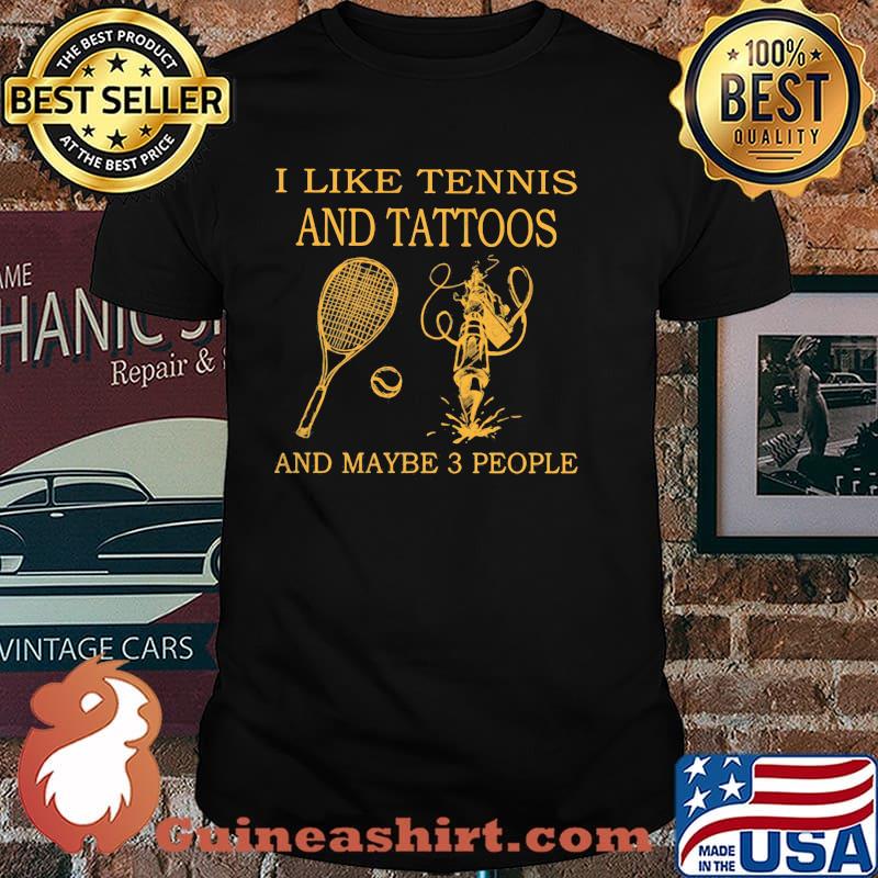 I Like Tennis And Tattoos And Maybe 3 People Shirt