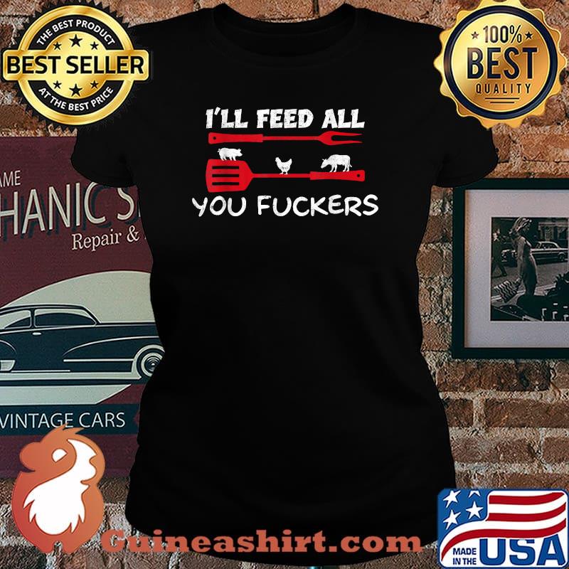 I'll feed all you fuckers Grilling BBQ Shirt Laides tee