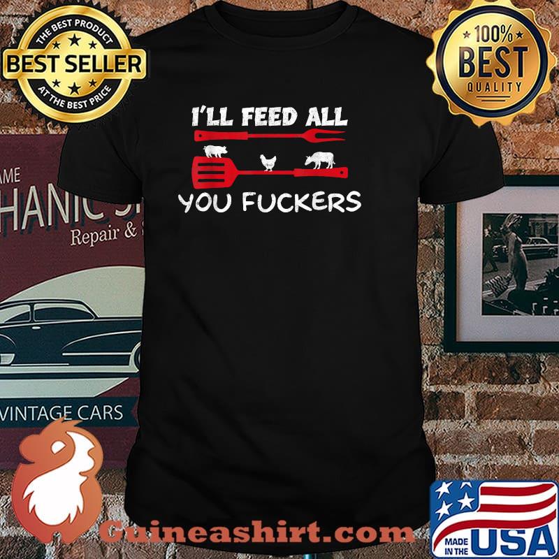 I'll feed all you fuckers Grilling BBQ Shirt