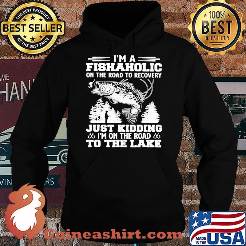 I'm A Fishaholic On The Road To Recovery Just Kidding I'm On The Road To The Lake Shirt Hoodie