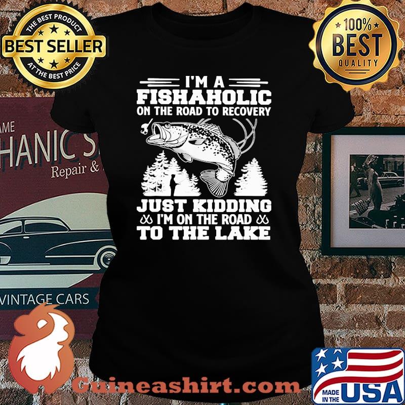 I'm A Fishaholic On The Road To Recovery Just Kidding I'm On The Road To The Lake Shirt Laides tee