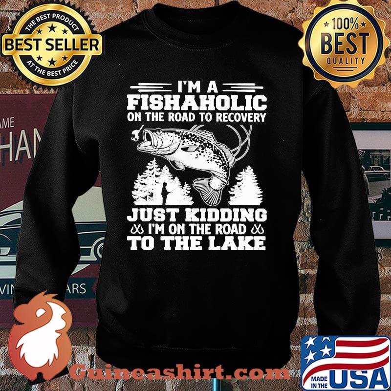 I'm A Fishaholic On The Road To Recovery Just Kidding I'm On The Road To The Lake Shirt Sweater