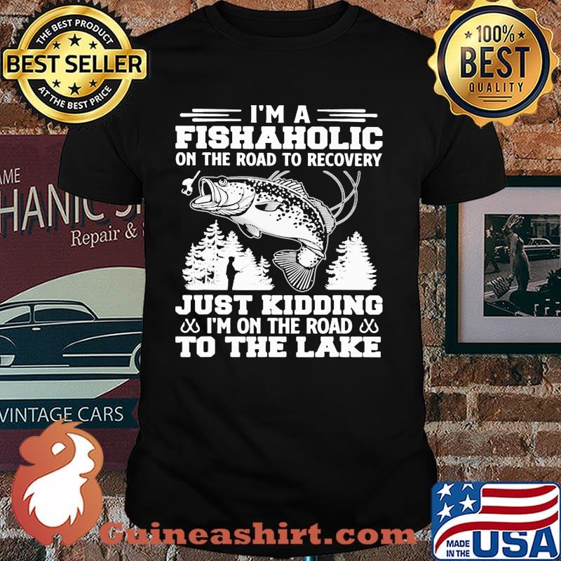 I'm A Fishaholic On The Road To Recovery Just Kidding I'm On The Road To The Lake Shirt
