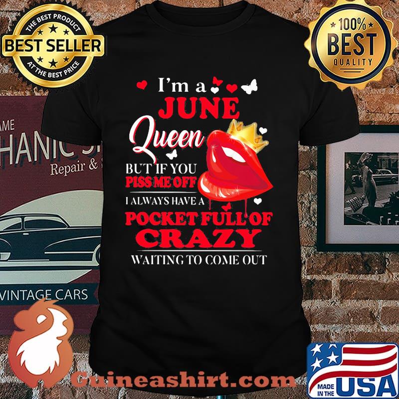 I'm A June Queen But If You Piss Me Off I Alway Have A Pocket Full Of Crazy Waiting To Come Out Shirt