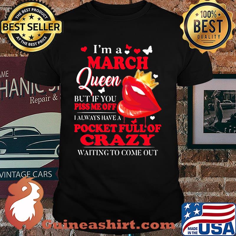 I'm A March Queen But If You Piss Me Off I Alway Have A Pocket Full Of Crazy Waiting To Come Out Shirt