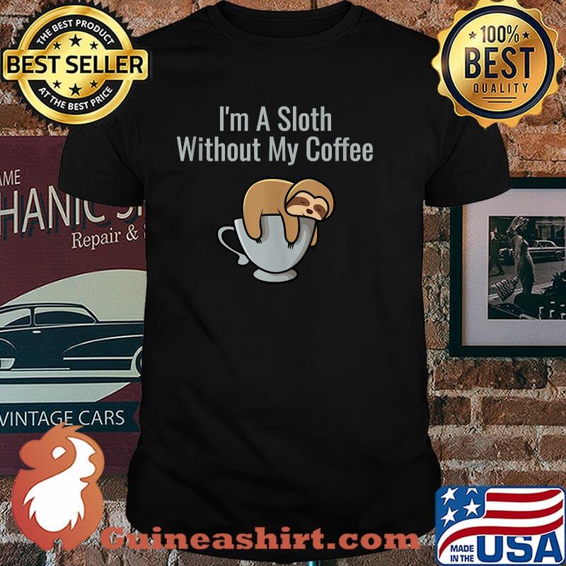 I'm A Sloth Without My Coffee Shirt