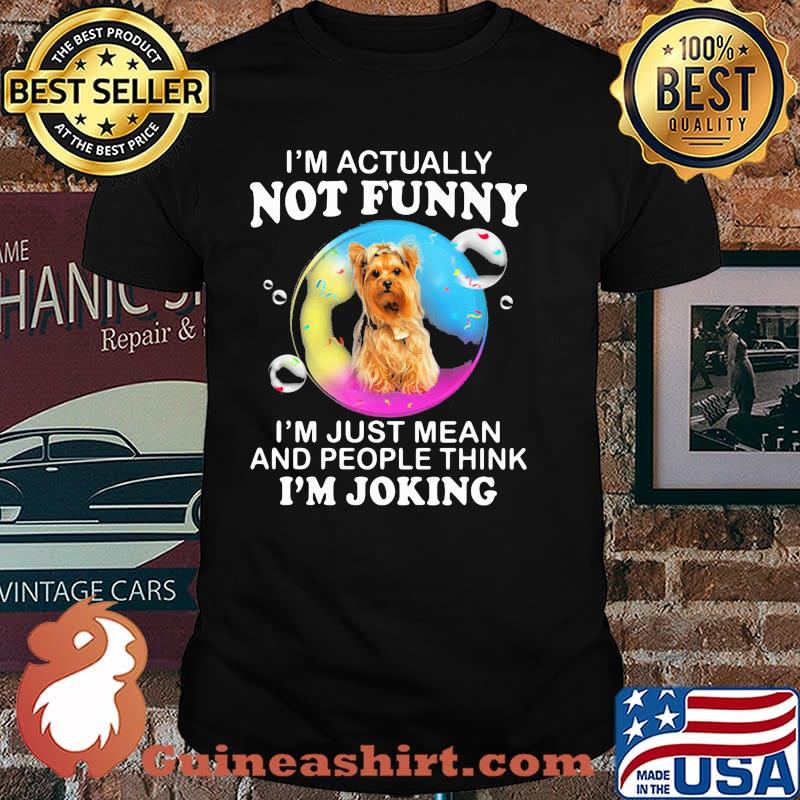 I'm Actually Not Funny I'm Just Mean And People Think I'm Joking Yorkire Terrier Shirt