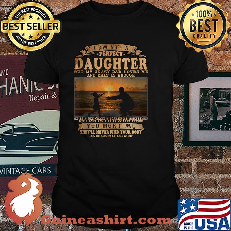 I'm Not A Perfect Daughter But My Crazy Dad Loves Me And That Is Enough Shirt
