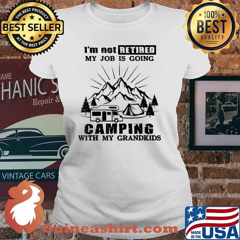 I'm Not Retired My Job Is Going Camping With My Grandkids Shirt Ladies tee