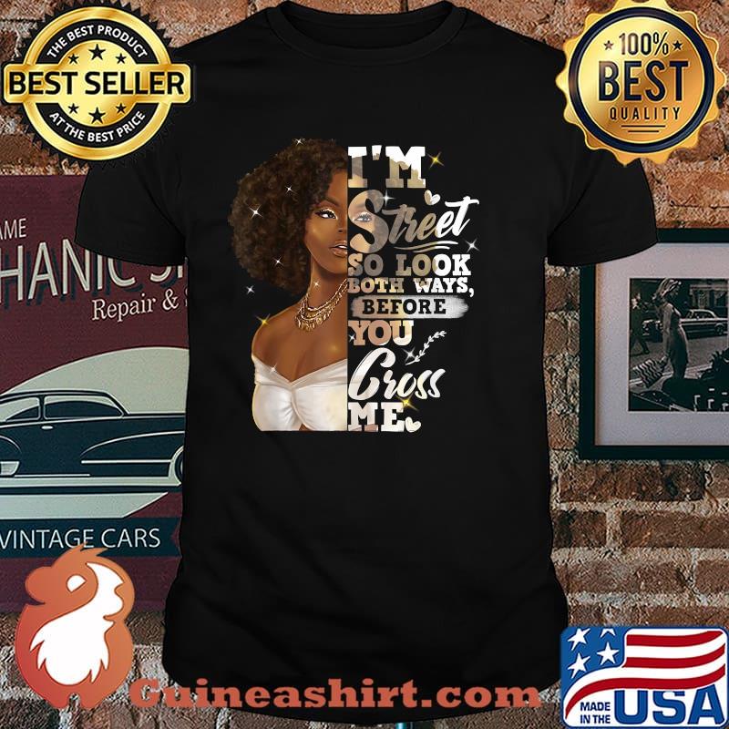 I'm Street So Look Both Ways Before You Cross Me Black Girl Shirt