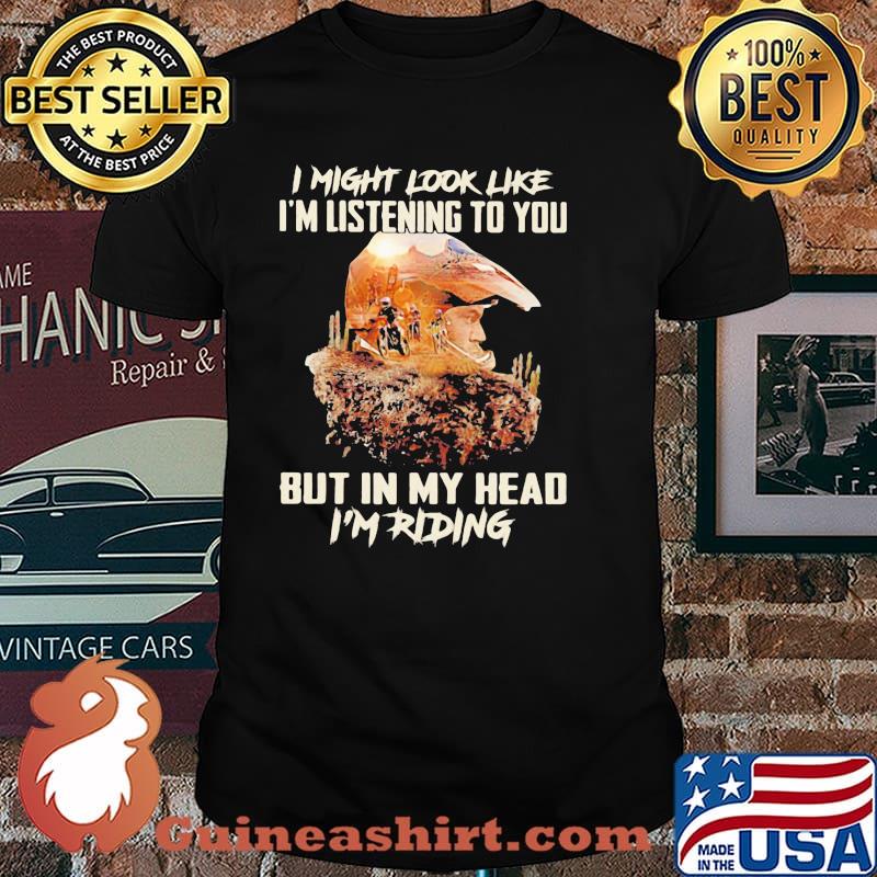 I Might Look Like I'm Listening To You But In My Head I'm Riding Shirt