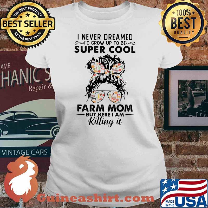I Never Dreamed I'd Grow Up To Be Super Cool Farm Mom But Here I Am Killing IT Shirt Ladies tee