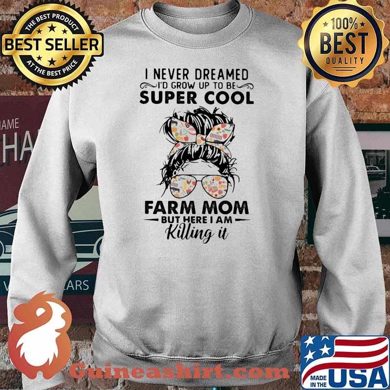 I Never Dreamed I'd Grow Up To Be Super Cool Farm Mom But Here I Am Killing IT Shirt Sweater