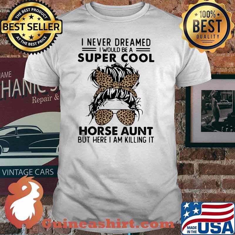 I Never Dreamed I Would Be A Super Cool Horse Aunt But Here I Am Killing IT Lepoard Shirt