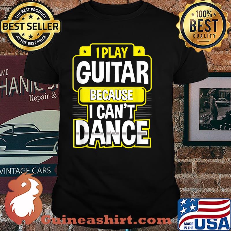 I Play Guitar Because I Can’t Dance Funny Guitarist T-Shirt