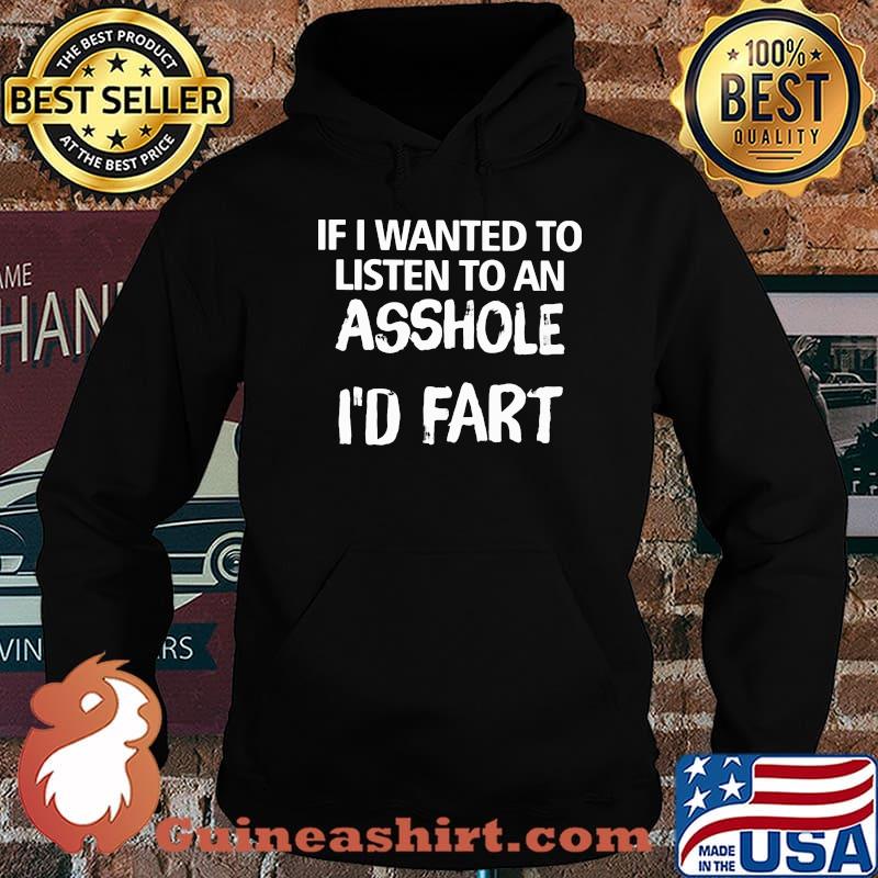If I Wanted To Listen To An Asshole I'd Fart Shirt Hoodie