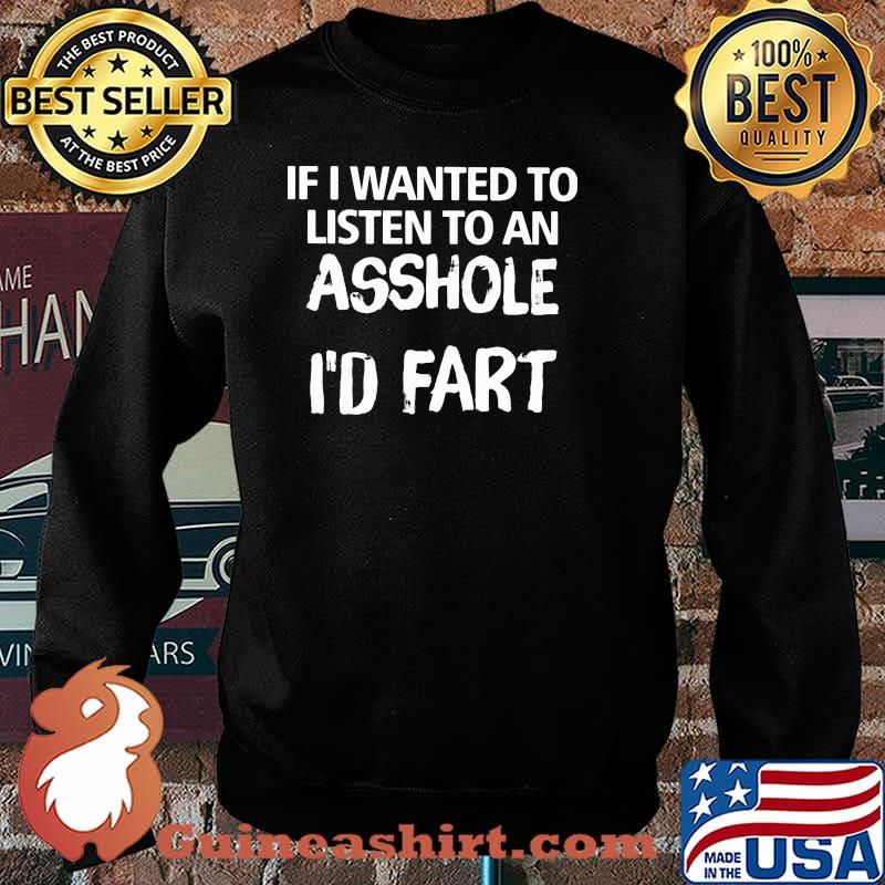 If I Wanted To Listen To An Asshole I'd Fart Shirt Sweater