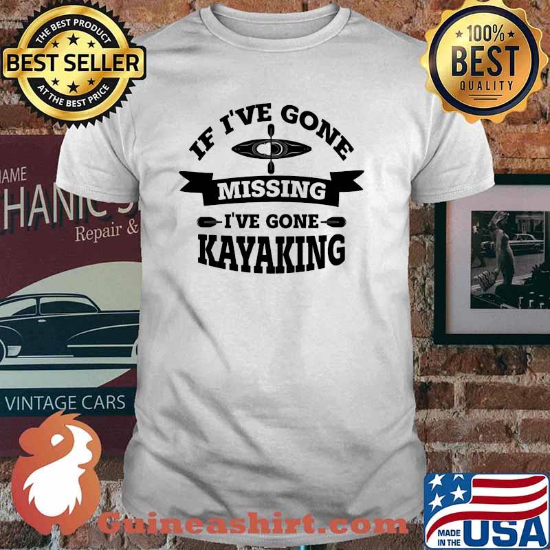 If ive gone missing ive gone kayaking shirt