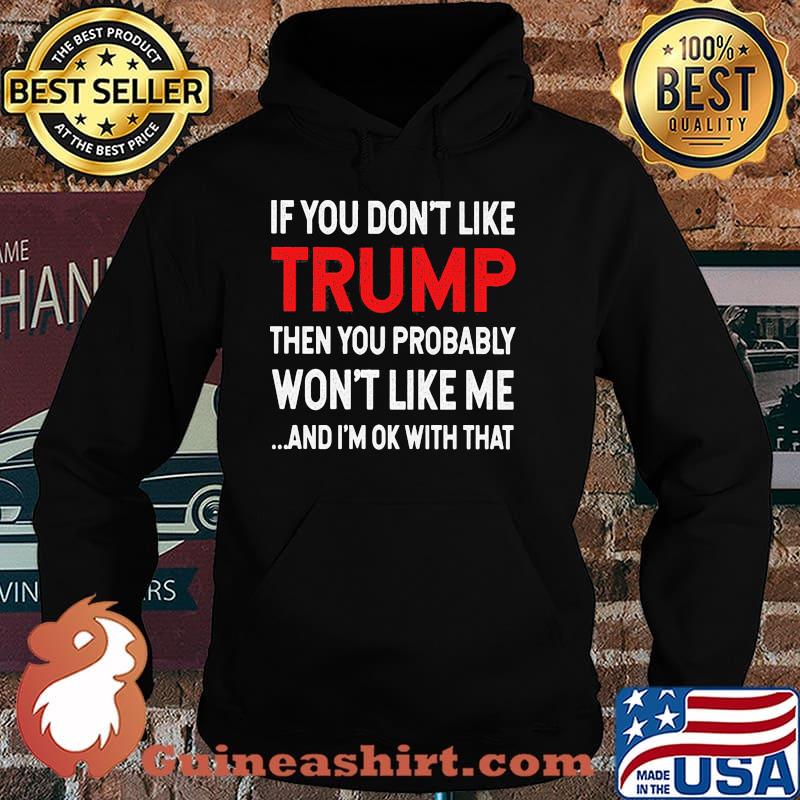 If you dont like trump then you probably wont like me and im ok with that Hoodie
