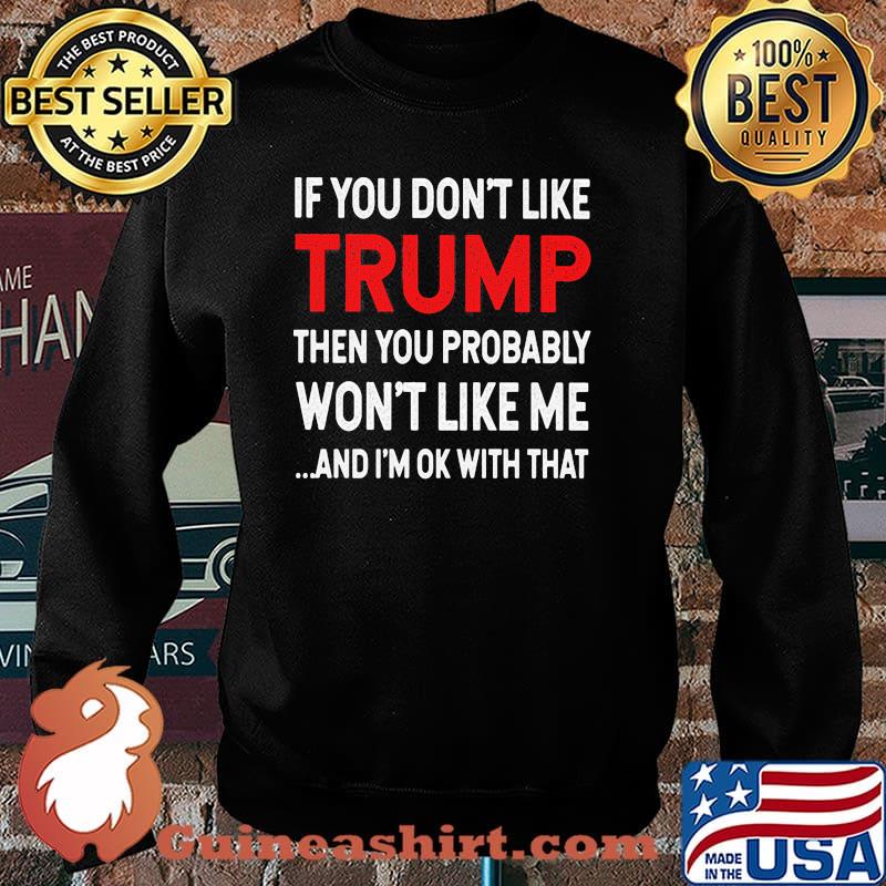 If you dont like trump then you probably wont like me and im ok with that Sweater