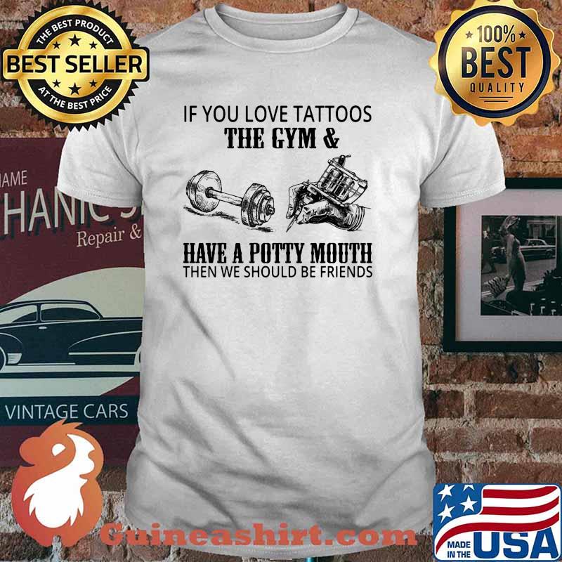 If you love tattoos the gyms have a potty mouth then we should be friends shirt