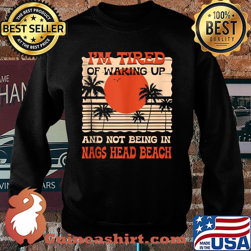 Im Tired of Waking up Not Being in Nags Head Beach Summer T-SHirt Sweater