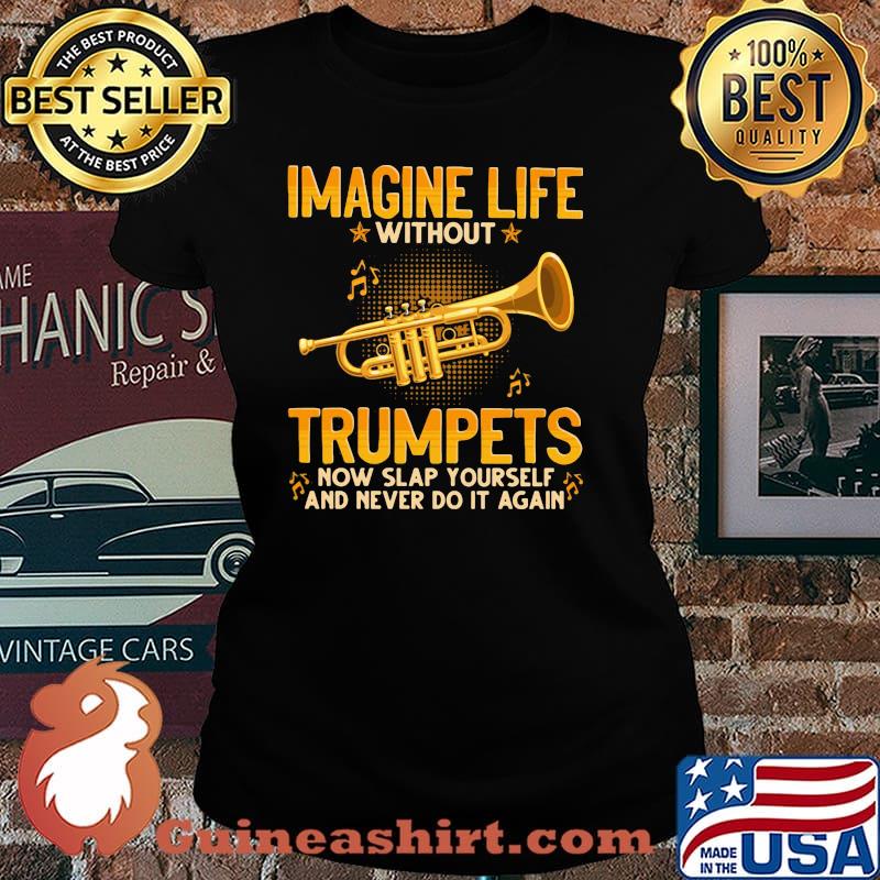 Imagine Life Without Trumpets Now Slap Yourself And Never Do It Again Shirt Laides tee