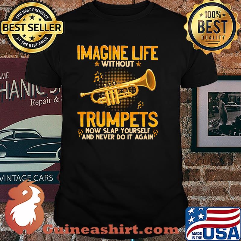 Imagine Life Without Trumpets Now Slap Yourself And Never Do It Again Shirt