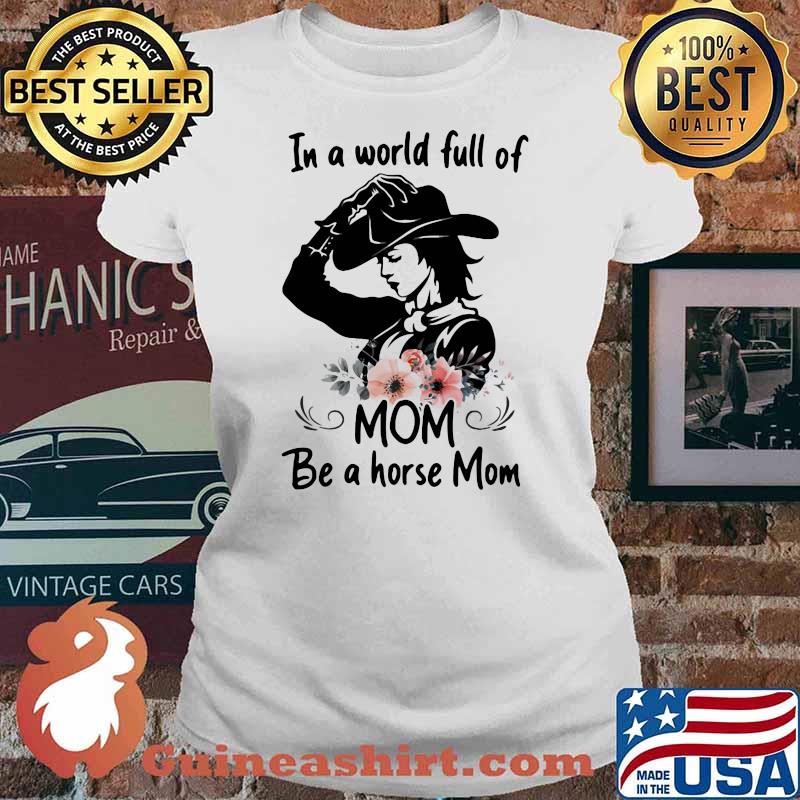 In A Wolrd Full Of Mom Be A Horse Mom Flower Shirt Ladies tee