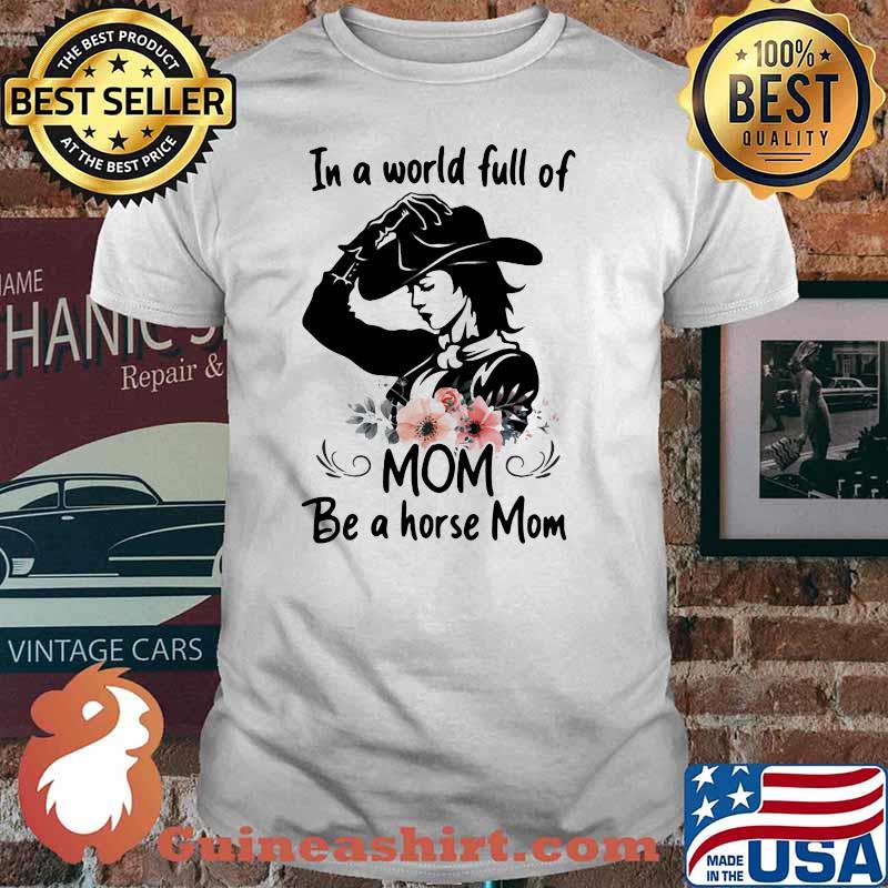 In A Wolrd Full Of Mom Be A Horse Mom Flower Shirt