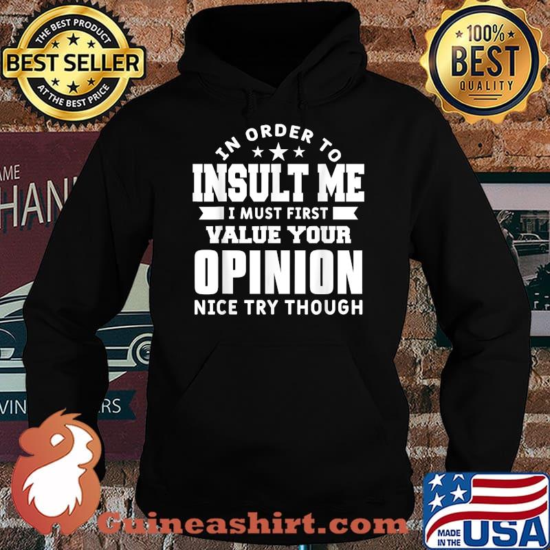 In Order To Insult Me I Must First Value Your Opinion Nice Try Though T-Shirt Hoodie