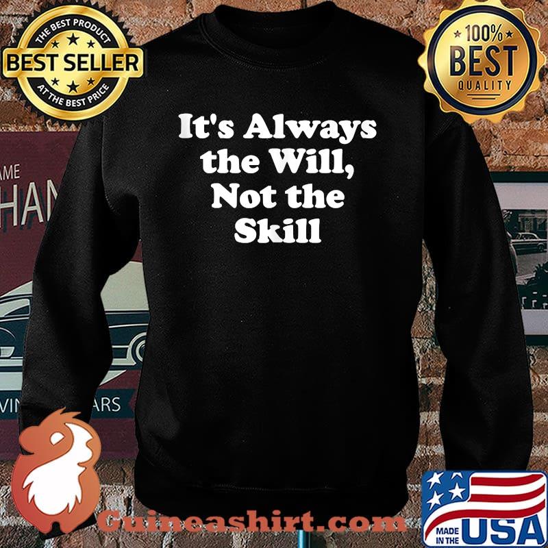 It's Always the Will Not the skill T-Shirt Sweater