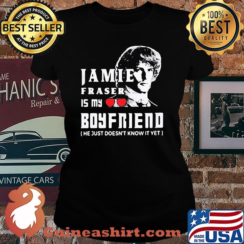 Jamie Fraser Is My Boyfriend He Just Doesn't Know It Yet Shirt Laides tee