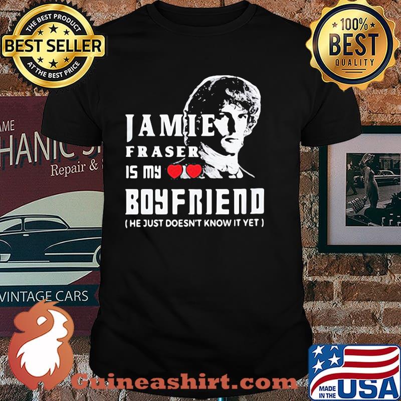 Jamie Fraser Is My Boyfriend He Just Doesn't Know It Yet Shirt
