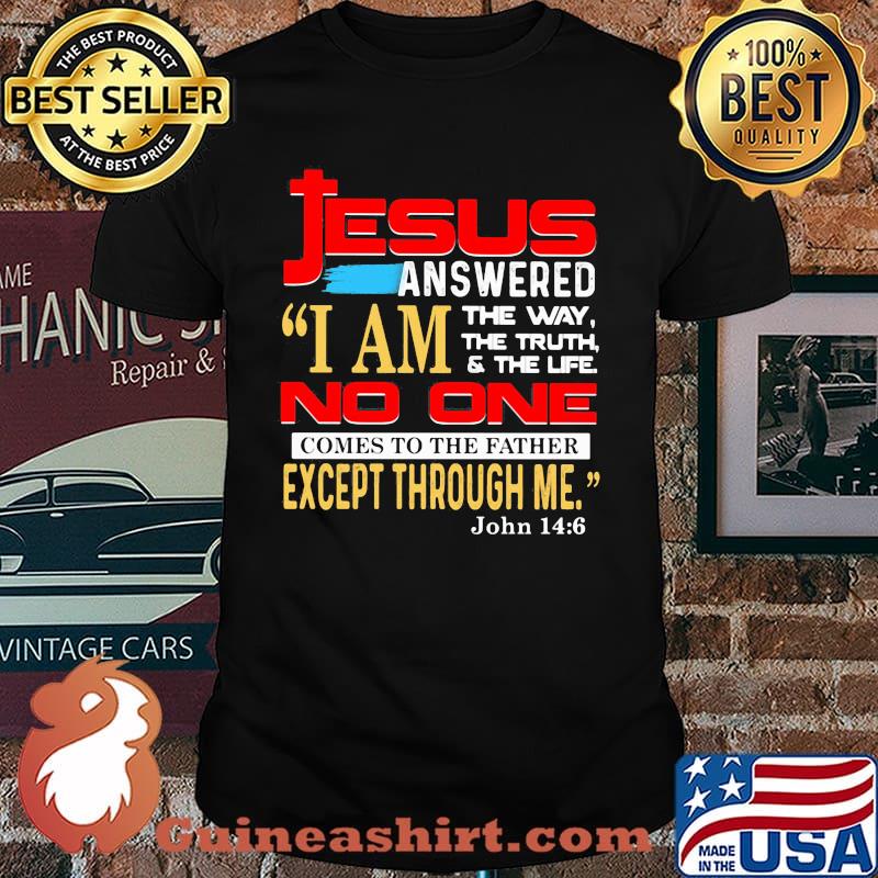 Jesus anwered i am the way the truth the life no one comes to the father except through me shirt