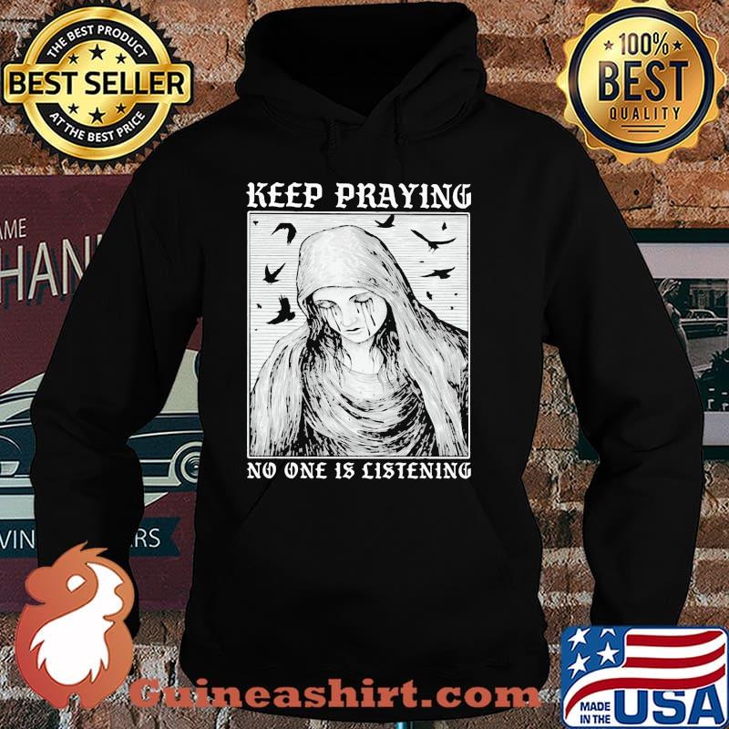 Keep Praying No One Is Listening Shirt Hoodie