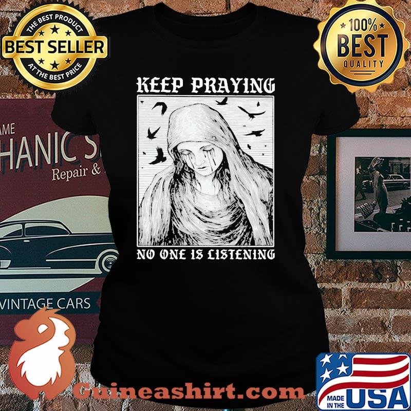 Keep Praying No One Is Listening Shirt Laides tee
